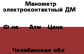 Манометр электроконтактный ДМ2005Ф на 1,0 Атм › Цена ­ 1 000 - Челябинская обл., Челябинск г. Бизнес » Оборудование   